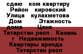 сдаю 1 ком квартиру › Район ­ кировский › Улица ­ кулахметова › Дом ­ 32 › Этажность дома ­ 5 › Цена ­ 9 000 - Татарстан респ., Казань г. Недвижимость » Квартиры аренда   . Татарстан респ.